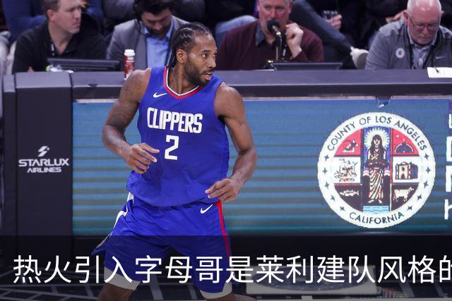 热火引入字母哥是莱利建队风格的体现 这笔交易效果有待时间考验