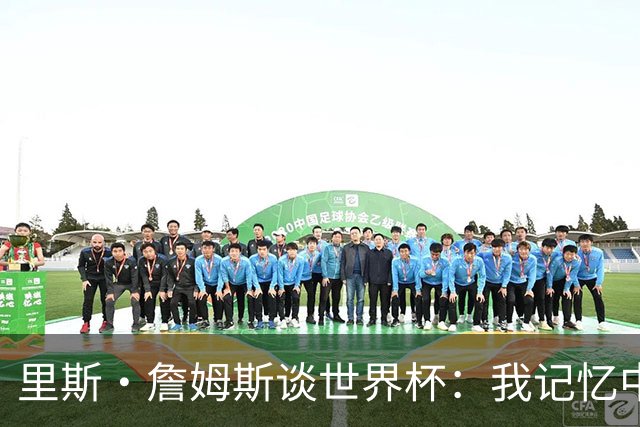 里斯·詹姆斯谈世界杯：我记忆中的标志性时刻之一是J罗的进球