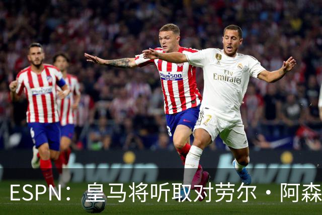 ESPN：皇马将听取对劳尔·阿森西奥的报价，俱乐部仍在寻左脚中卫